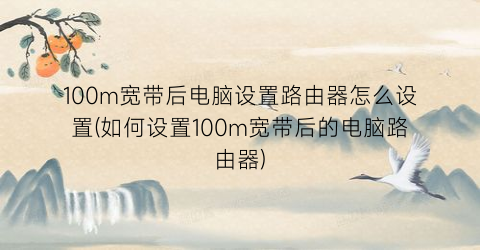 100m宽带后电脑设置路由器怎么设置(如何设置100m宽带后的电脑路由器)