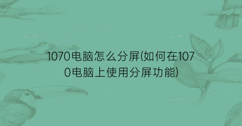 1070电脑怎么分屏(如何在1070电脑上使用分屏功能)