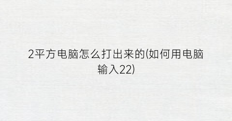 2平方电脑怎么打出来的(如何用电脑输入2²)