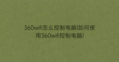 360wifi怎么控制电脑(如何使用360wifi控制电脑)