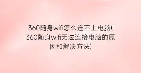 360随身wifi怎么连不上电脑(360随身wifi无法连接电脑的原因和解决方法)