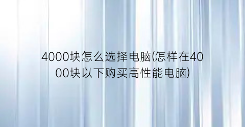 “4000块怎么选择电脑(怎样在4000块以下购买高性能电脑)