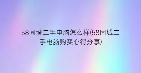 58同城二手电脑怎么样(58同城二手电脑购买心得分享)