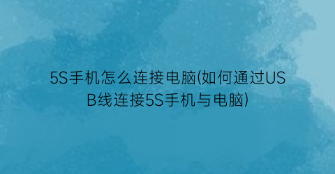 “5S手机怎么连接电脑(如何通过USB线连接5S手机与电脑)