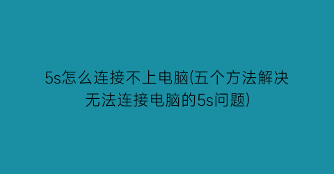 5s怎么连接不上电脑(五个方法解决无法连接电脑的5s问题)