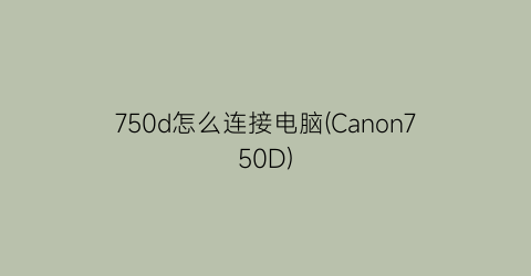 750d怎么连接电脑(Canon750D)