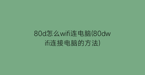 80d怎么wifi连电脑(80dwifi连接电脑的方法)