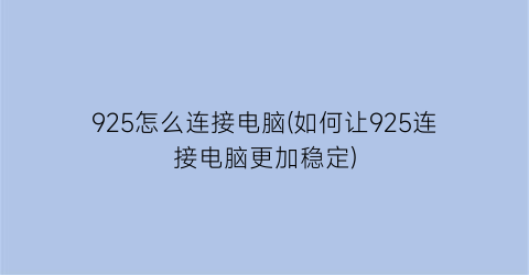 925怎么连接电脑(如何让925连接电脑更加稳定)