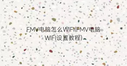 FMV电脑怎么WIFI(FMV电脑WIFI设置教程)