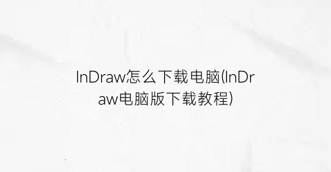 “InDraw怎么下载电脑(InDraw电脑版下载教程)