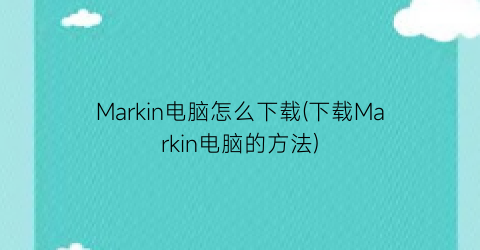 “Markin电脑怎么下载(下载Markin电脑的方法)