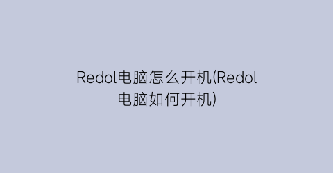 Redol电脑怎么开机(Redol电脑如何开机)