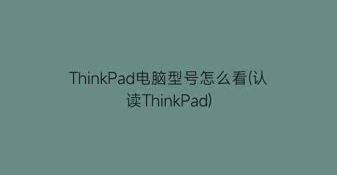 ThinkPad电脑型号怎么看(认读ThinkPad)