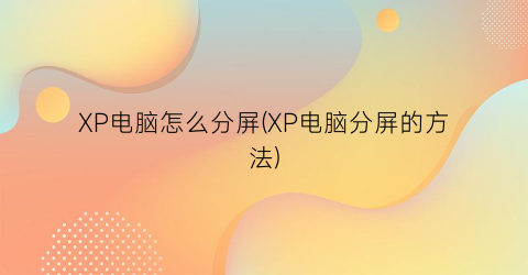 XP电脑怎么分屏(XP电脑分屏的方法)