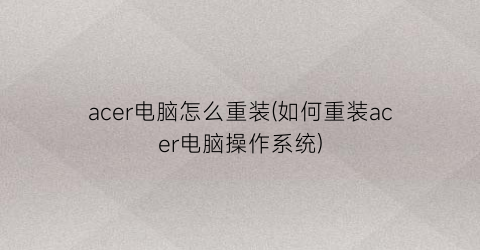 “acer电脑怎么重装(如何重装acer电脑操作系统)