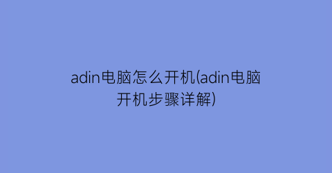 “adin电脑怎么开机(adin电脑开机步骤详解)