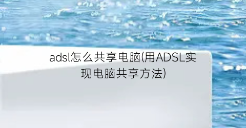 adsl怎么共享电脑(用ADSL实现电脑共享方法)