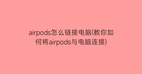 airpods怎么链接电脑(教你如何将airpods与电脑连接)