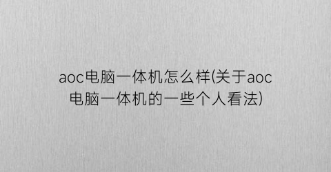 “aoc电脑一体机怎么样(关于aoc电脑一体机的一些个人看法)