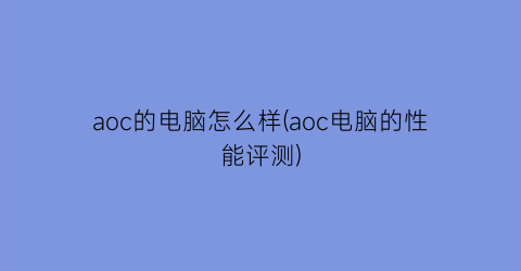 “aoc的电脑怎么样(aoc电脑的性能评测)