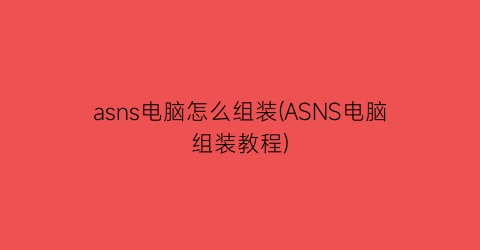 asns电脑怎么组装(ASNS电脑组装教程)