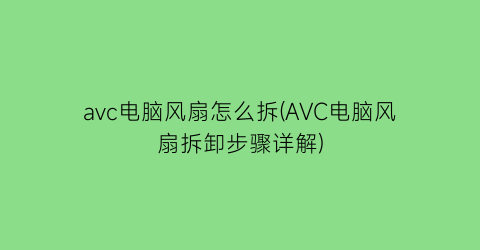 avc电脑风扇怎么拆(AVC电脑风扇拆卸步骤详解)