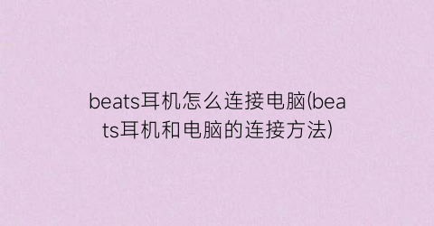 beats耳机怎么连接电脑(beats耳机和电脑的连接方法)