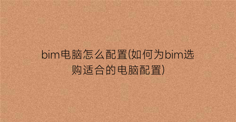 bim电脑怎么配置(如何为bim选购适合的电脑配置)