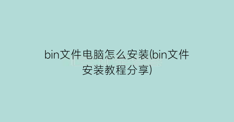 “bin文件电脑怎么安装(bin文件安装教程分享)