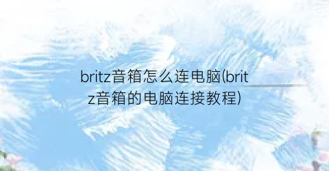britz音箱怎么连电脑(britz音箱的电脑连接教程)