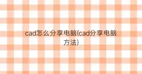 cad怎么分享电脑(cad分享电脑方法)