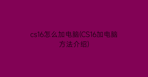 “cs16怎么加电脑(CS16加电脑方法介绍)