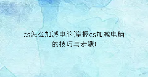 cs怎么加减电脑(掌握cs加减电脑的技巧与步骤)