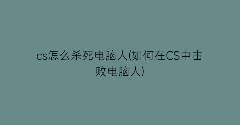 cs怎么杀死电脑人(如何在CS中击败电脑人)