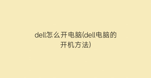 dell怎么开电脑(dell电脑的开机方法)