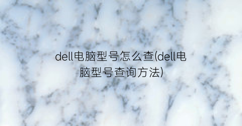 dell电脑型号怎么查(dell电脑型号查询方法)