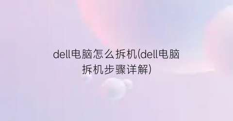 dell电脑怎么拆机(dell电脑拆机步骤详解)