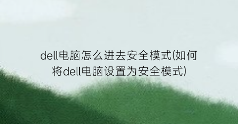 dell电脑怎么进去安全模式(如何将dell电脑设置为安全模式)