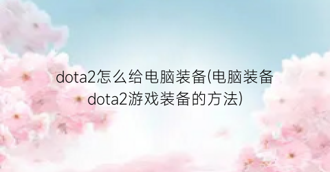 “dota2怎么给电脑装备(电脑装备dota2游戏装备的方法)