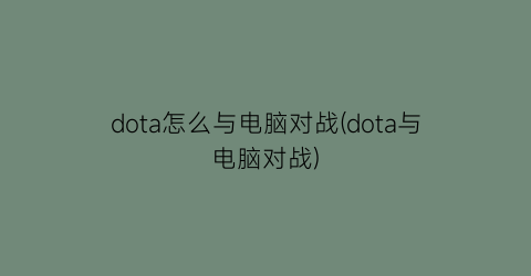 dota怎么与电脑对战(dota与电脑对战)