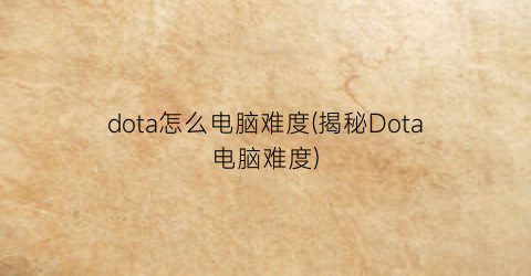 “dota怎么电脑难度(揭秘Dota电脑难度)