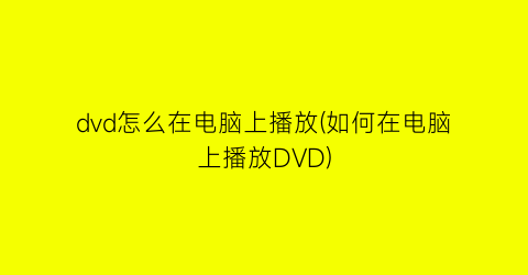 dvd怎么在电脑上播放(如何在电脑上播放DVD)