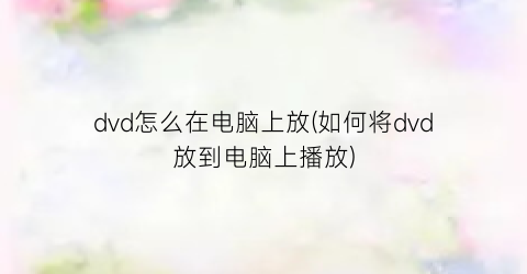 dvd怎么在电脑上放(如何将dvd放到电脑上播放)