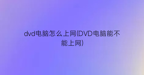 dvd电脑怎么上网(DVD电脑能不能上网)