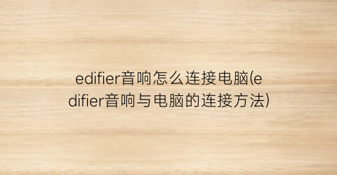 edifier音响怎么连接电脑(edifier音响与电脑的连接方法)