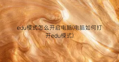 “edu模式怎么开启电脑(电脑如何打开edu模式)