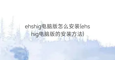 ehshig电脑版怎么安装(ehshig电脑版的安装方法)