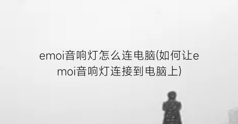 “emoi音响灯怎么连电脑(如何让emoi音响灯连接到电脑上)