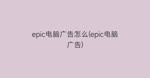 epic电脑广告怎么(epic电脑广告)