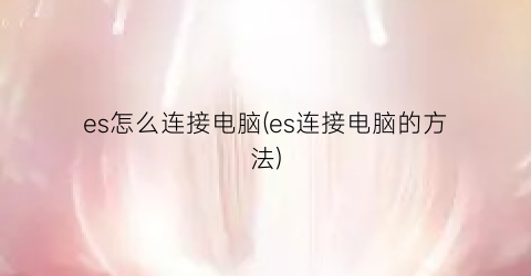 es怎么连接电脑(es连接电脑的方法)